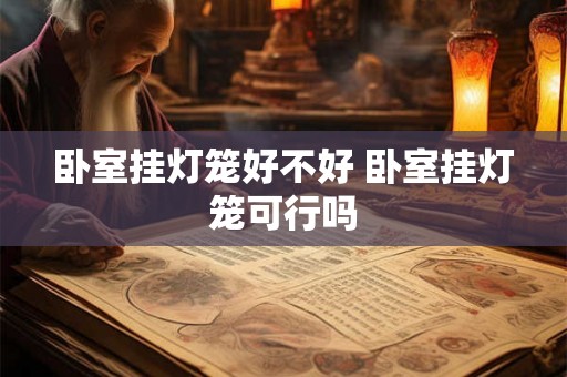 卧室挂灯笼好不好 卧室挂灯笼可行吗