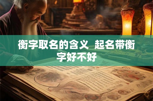 衡字取名的含义  起名带衡字好不好