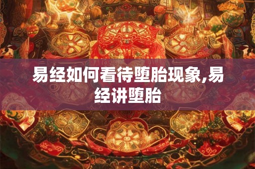 易经如何看待堕胎现象,易经讲堕胎