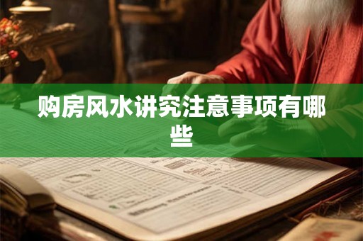 购房风水讲究注意事项有哪些 购房风水讲究注意事项有哪些