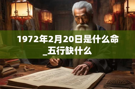1972年2月20日是什么命_五行缺什么