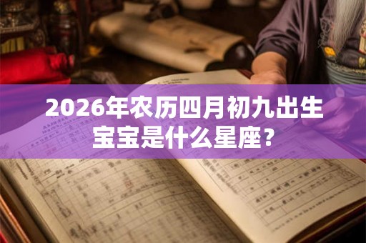 2026年农历四月初九出生宝宝是什么星座？