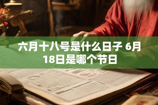 六月十八号是什么日子 6月18日是哪个节日