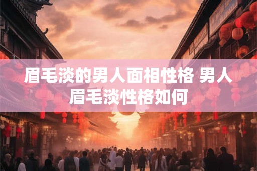 眉毛淡的男人面相性格 男人眉毛淡性格如何