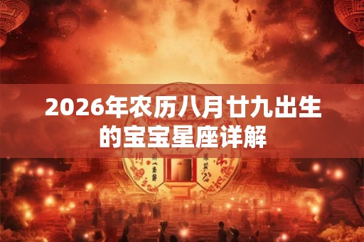 2026年农历八月廿九出生的宝宝星座详解