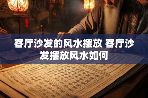 客厅沙发的风水摆放 客厅沙发摆放风水如何