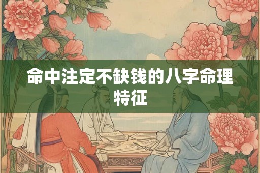 命中注定不缺钱的八字命理特征