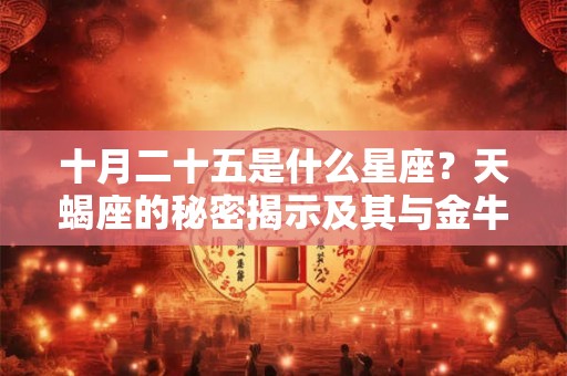 十月二十五是什么星座?天蝎座的秘密揭示及其与金牛座的默契 十月二十五是什么星座?天蝎座的秘密揭示及其与金牛座的默契