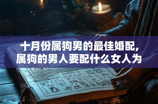 十月份属狗男的最佳婚配,属狗的男人要配什么女人为最佳