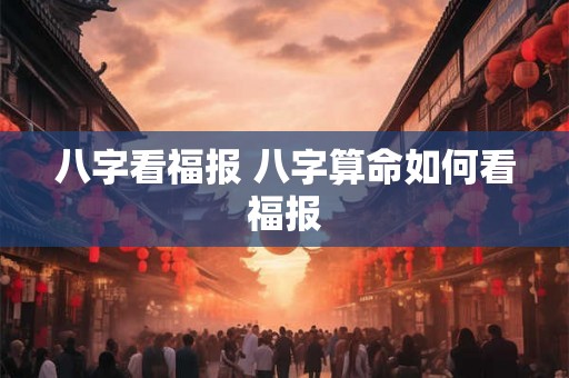 八字看福报 八字算命如何看福报 八字看福报 八字算命如何看福报