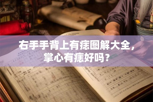 右手手背上有痣图解大全，掌心有痣好吗？