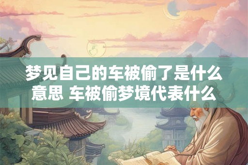 梦见自己的车被偷了是什么意思 车被偷梦境代表什么