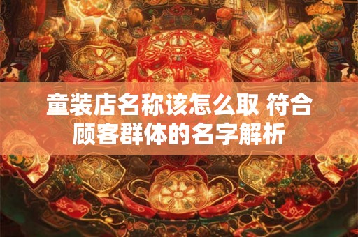 童装店名称该怎么取 符合顾客群体的名字解析
