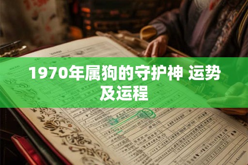1970年属狗的守护神 运势及运程