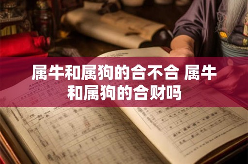 属牛和属狗的合不合 属牛和属狗的合财吗