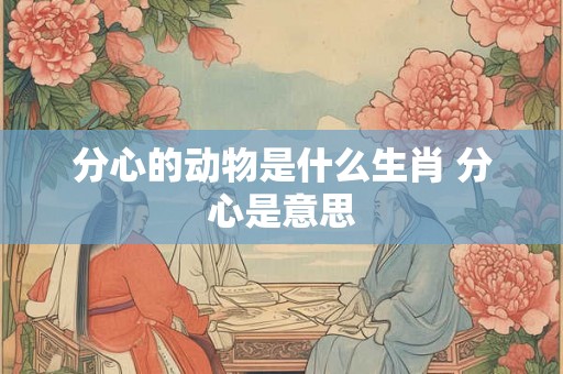 分心的动物是什么生肖 分心是意思