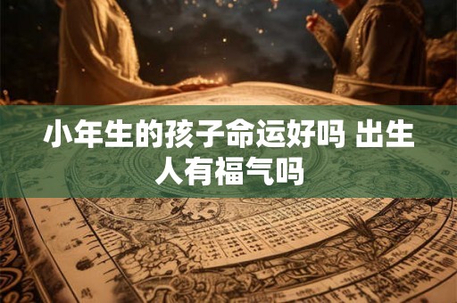 小年生的孩子命运好吗 出生人有福气吗