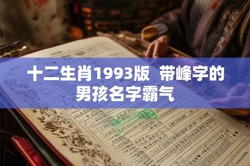 十二生肖1993版 带峰字的男孩名字霸气 十二生肖1993版 带峰字的男孩名字霸气