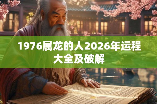 1976属龙的人2026年运程大全及破解