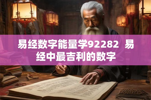 易经数字能量学92282 易经中最吉利的数字 易经数字能量学92282 易经中最吉利的数字