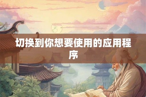 切换到你想要使用的应用程序