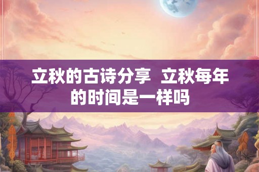 立秋的古诗分享  立秋每年的时间是一样吗