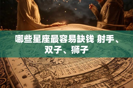 哪些星座最容易缺钱 射手、双子、狮子