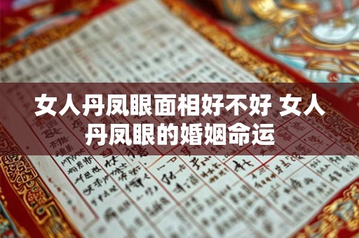 女人丹凤眼面相好不好 女人丹凤眼的婚姻命运