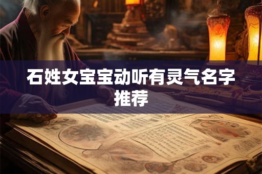 石姓女宝宝动听有灵气名字推荐