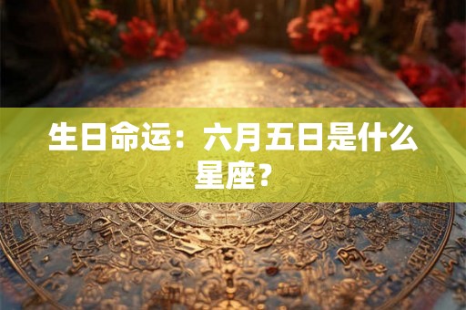 生日命运：六月五日是什么星座？