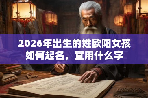 2026年出生的姓欧阳女孩如何起名，宜用什么字