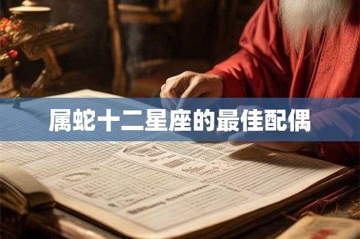 属蛇十二星座的最佳配偶