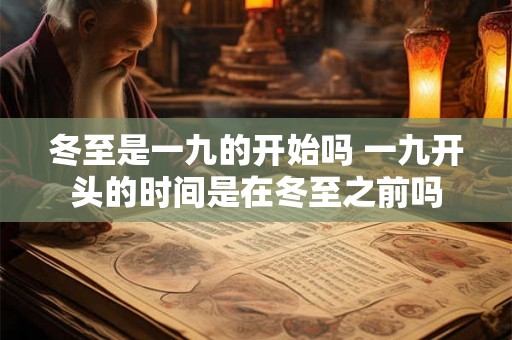 冬至是一九的开始吗 一九开头的时间是在冬至之前吗