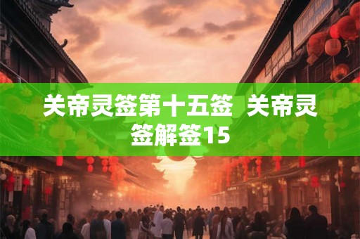 关帝灵签第十五签  关帝灵签解签15