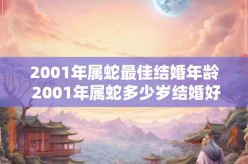 2001年属蛇最佳结婚年龄 2001年属蛇多少岁结婚好