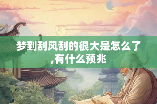 梦到刮风刮的很大是怎么了,有什么预兆