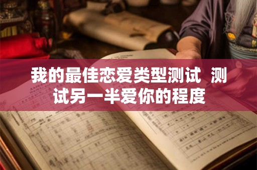 我的最佳恋爱类型测试  测试另一半爱你的程度