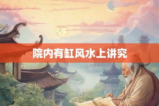 院内有缸风水上讲究 院内有缸风水上讲究