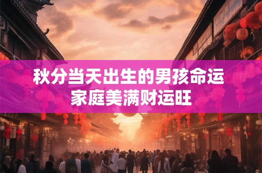 秋分当天出生的男孩命运 家庭美满财运旺