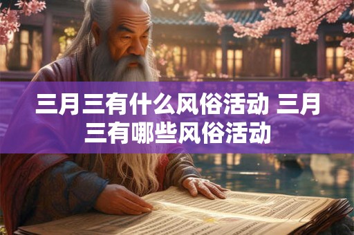 三月三有什么风俗活动 三月三有哪些风俗活动