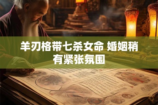 羊刃格带七杀女命 婚姻稍有紧张氛围