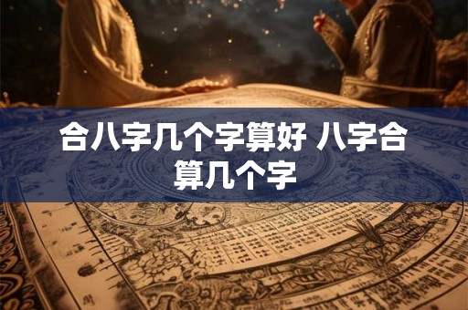 合八字几个字算好 八字合算几个字