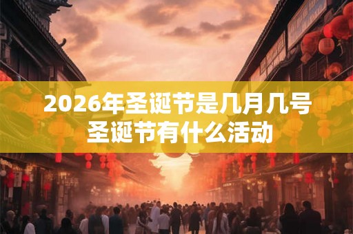 2026年圣诞节是几月几号 圣诞节有什么活动