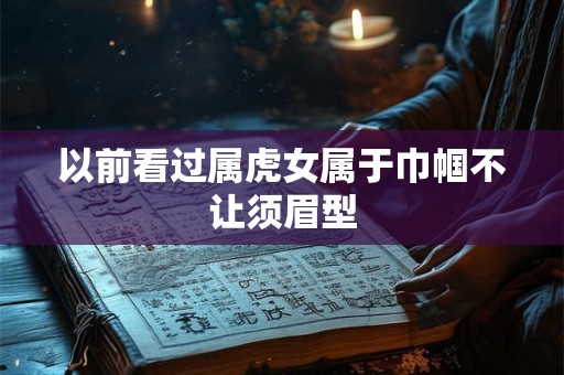 以前看过属虎女属于巾帼不让须眉型