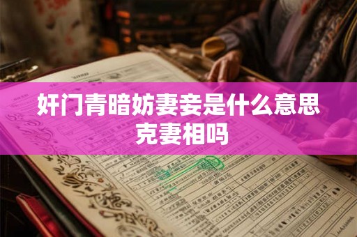 奸门青暗妨妻妾是什么意思 克妻相吗