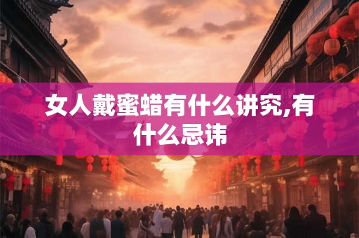 女人戴蜜蜡有什么讲究,有什么忌讳