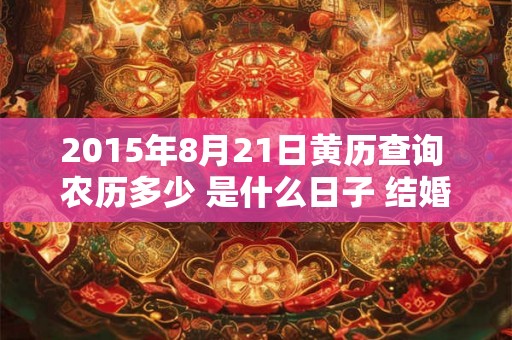 2015年8月21日黄历查询 农历多少 是什么日子 结婚吉时