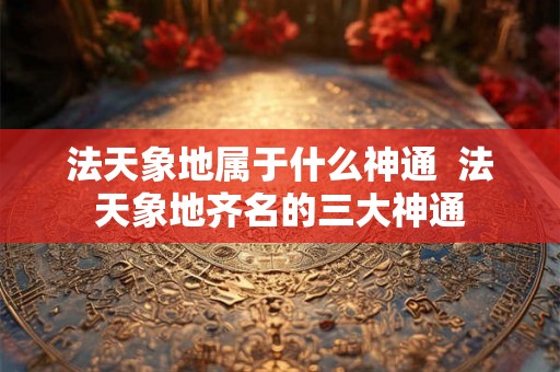 法天象地属于什么神通  法天象地齐名的三大神通