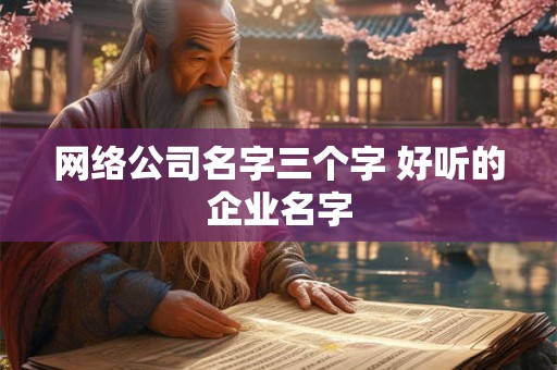 网络公司名字三个字 好听的企业名字