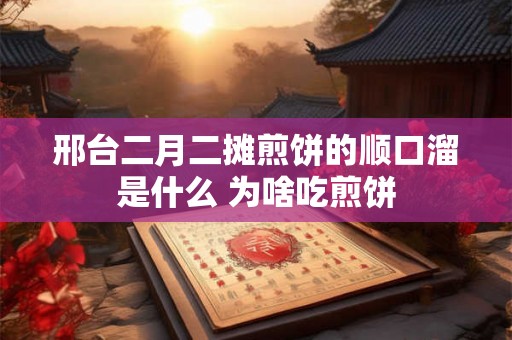 邢台二月二摊煎饼的顺口溜是什么 为啥吃煎饼